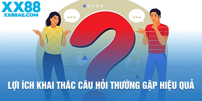 Lợi ích khai thác câu hỏi thường gặp hiệu quả